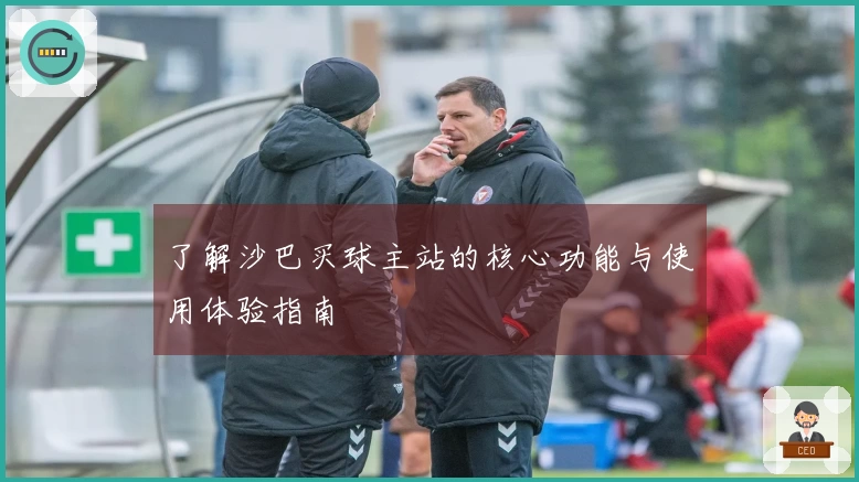 了解沙巴买球主站的核心功能与使用体验指南