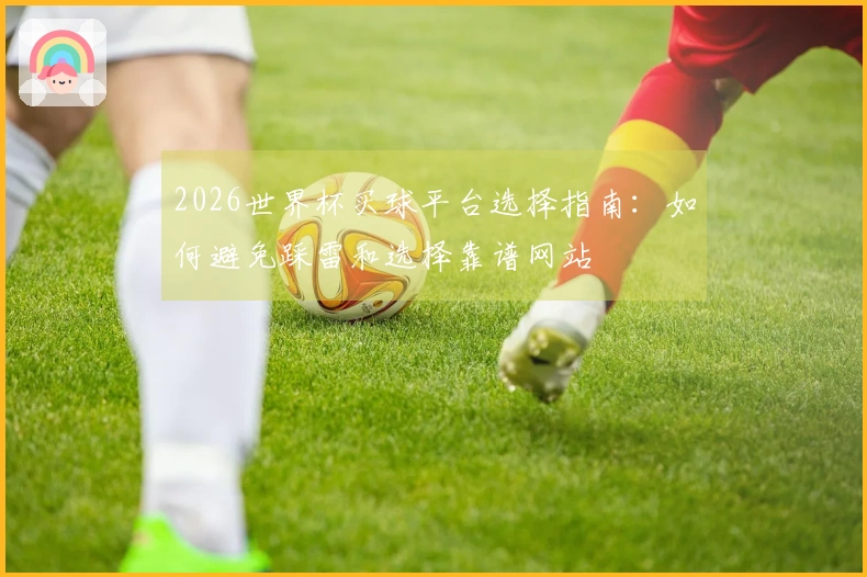 2026世界杯买球平台选择指南：如何避免踩雷和选择靠谱网站