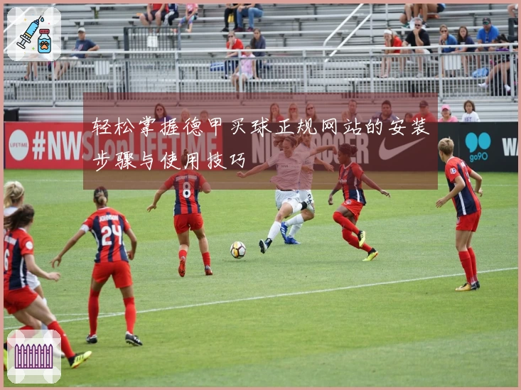 轻松掌握德甲买球正规网站的安装步骤与使用技巧