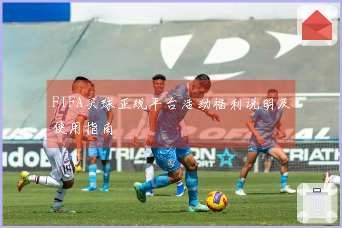 FIFA买球正规平台活动福利说明及使用指南