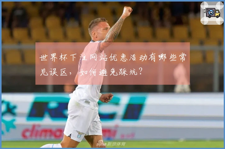 世界杯下注网站优惠活动有哪些常见误区，如何避免踩坑？