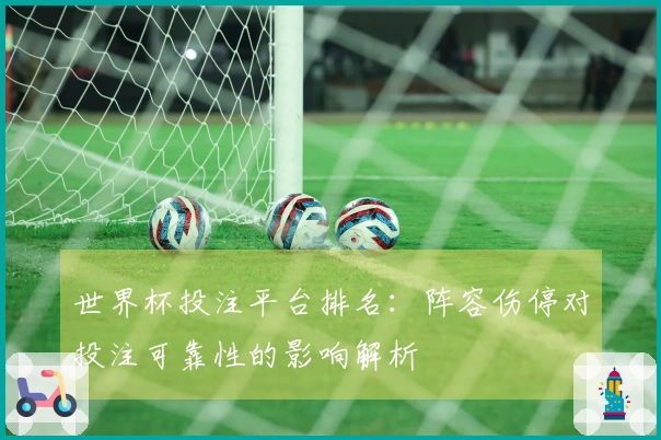 世界杯投注平台排名：阵容伤停对投注可靠性的影响解析