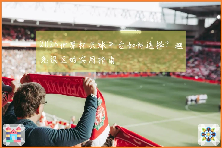 2026世界杯买球平台如何选择？避免误区的实用指南