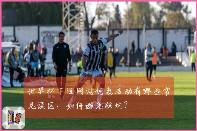 世界杯下注网站优惠活动有哪些常见误区，如何避免踩坑？