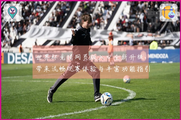 世界杯竞猜网页版入口全新升级，带来流畅观赛体验与丰富功能指引