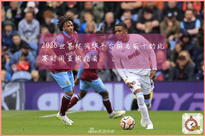2026世界杯买球平台排名前十的比赛时间查询指南