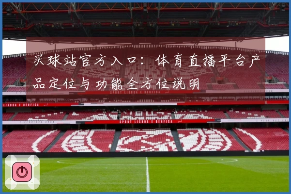 买球站官方入口：体育直播平台产品定位与功能全方位说明
