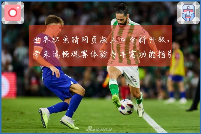 世界杯竞猜网页版入口全新升级，带来流畅观赛体验与丰富功能指引