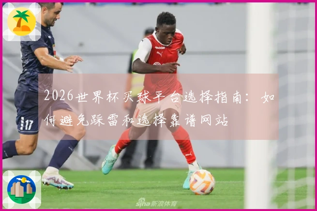 2026世界杯买球平台选择指南：如何避免踩雷和选择靠谱网站
