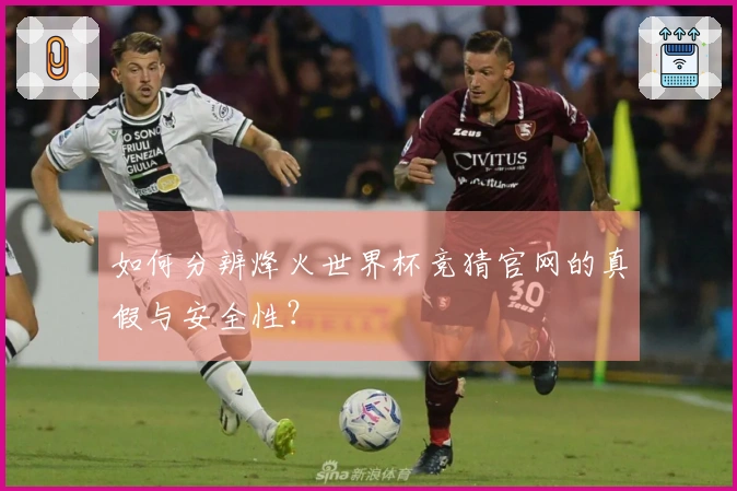 如何分辨烽火世界杯竞猜官网的真假与安全性？