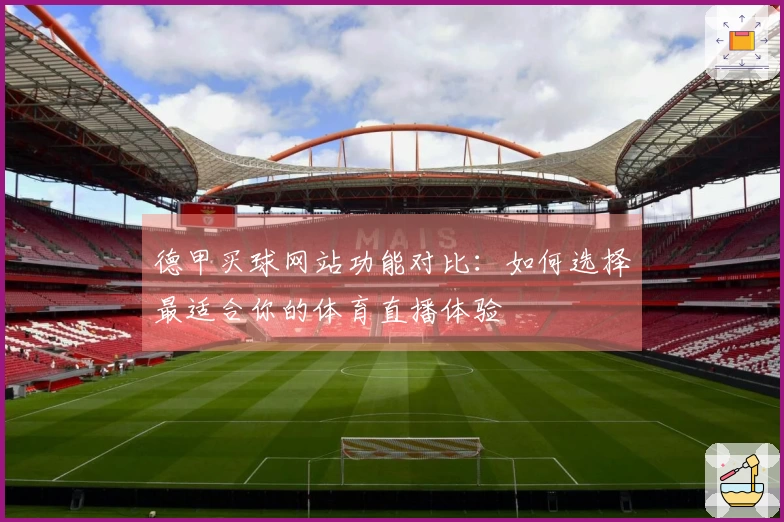 德甲买球网站功能对比：如何选择最适合你的体育直播体验