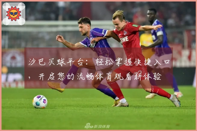 沙巴买球平台：轻松掌握快捷入口，开启您的流畅体育观看新体验