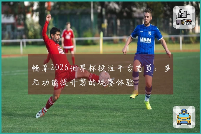 畅享2026世界杯投注平台首页，多元功能提升您的观赛体验