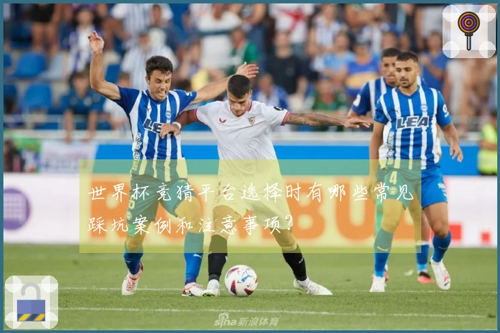 世界杯竞猜平台选择时有哪些常见踩坑案例和注意事项？