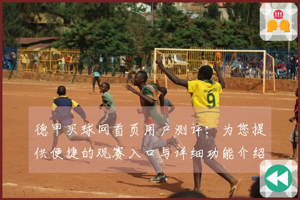 德甲买球网首页用户测评：为您提供便捷的观赛入口与详细功能介绍