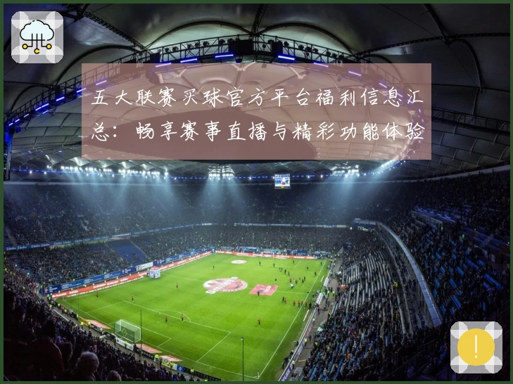 五大联赛买球官方平台福利信息汇总：畅享赛事直播与精彩功能体验