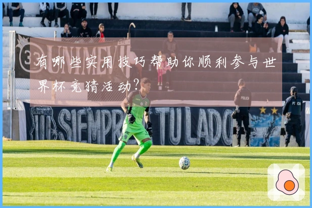 有哪些实用技巧帮助你顺利参与世界杯竞猜活动？