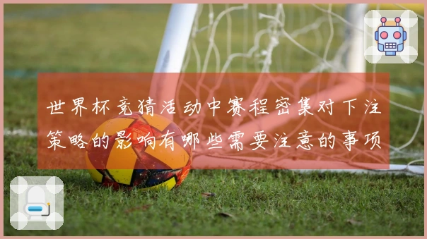 世界杯竞猜活动中赛程密集对下注策略的影响有哪些需要注意的事项？