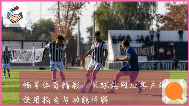 畅享体育精彩，买球站网址客户端使用指南与功能详解