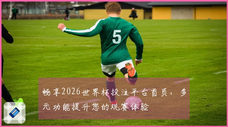畅享2026世界杯投注平台首页，多元功能提升您的观赛体验