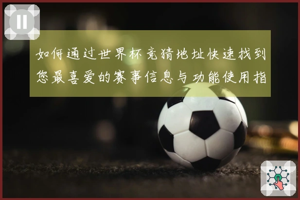 如何通过世界杯竞猜地址快速找到您最喜爱的赛事信息与功能使用指南
