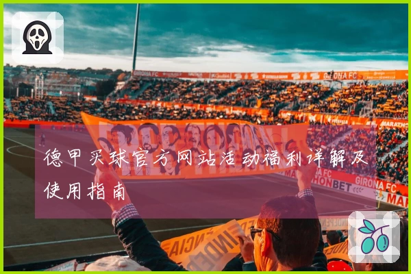 德甲买球官方网站活动福利详解及使用指南