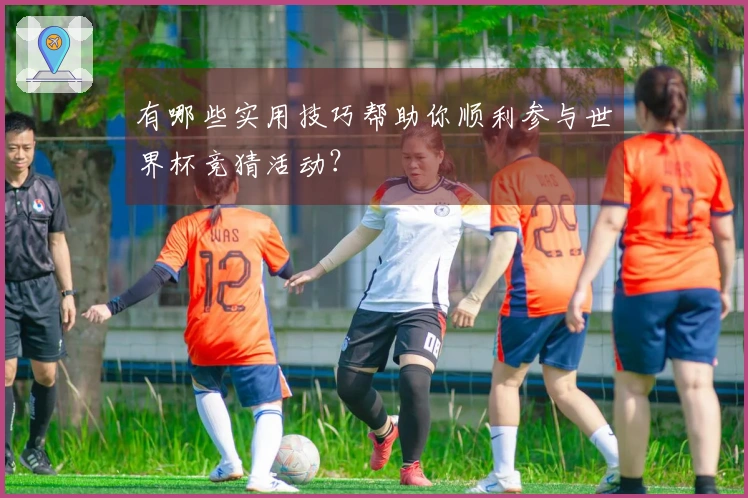 有哪些实用技巧帮助你顺利参与世界杯竞猜活动？
