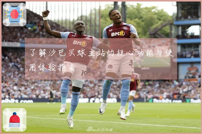 了解沙巴买球主站的核心功能与使用体验指南