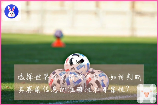 选择世界杯竞猜软件前，如何判断其赛前信息的准确性和可靠性？