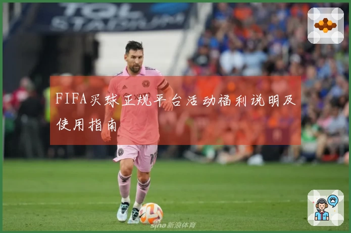 FIFA买球正规平台活动福利说明及使用指南