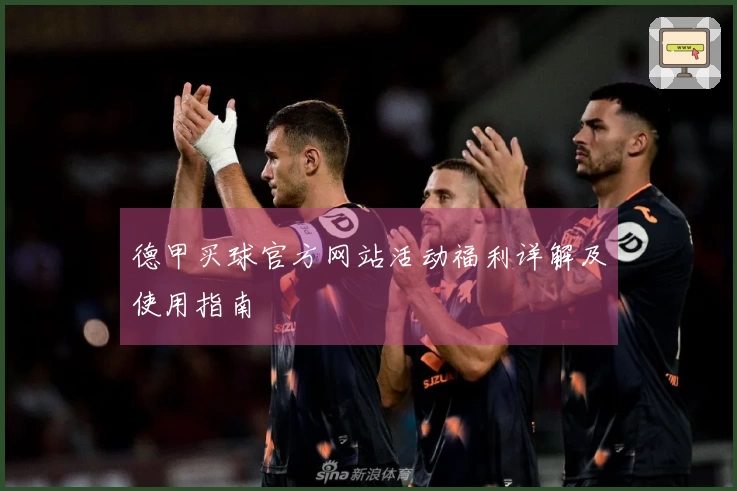 德甲买球官方网站活动福利详解及使用指南